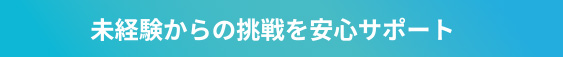 未経験からの挑戦を安心サポート